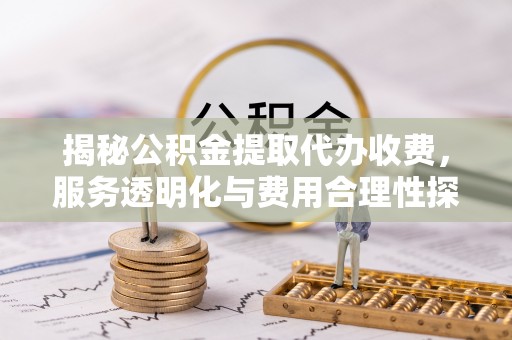 三沙揭秘公积金提取代办收费，服务透明化与费用合理性探讨