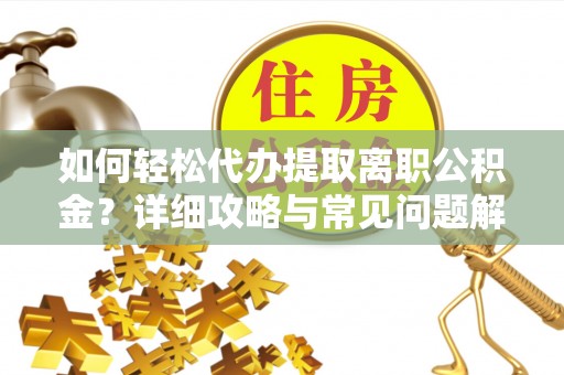 三沙如何轻松代办提取离职公积金？详细攻略与常见问题解析
