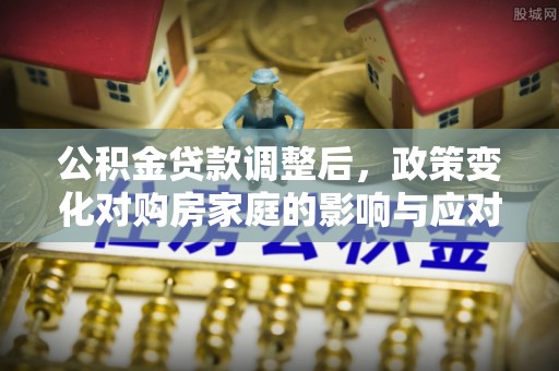 三沙公积金贷款调整后，政策变化对购房家庭的影响与应对策略