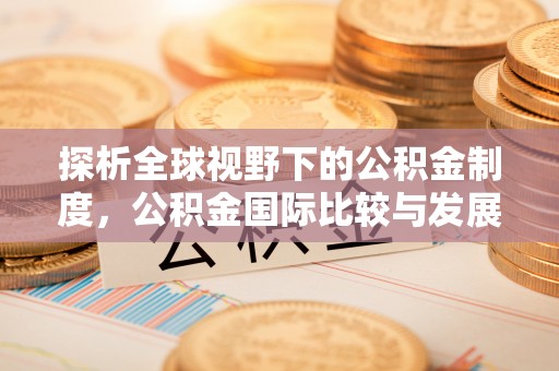 三沙探析全球视野下的公积金制度，公积金国际比较与发展趋势