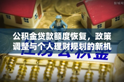 三沙公积金贷款额度恢复，政策调整与个人理财规划的新机遇