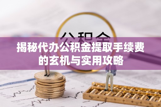 三沙揭秘代办公积金提取手续费的玄机与实用攻略