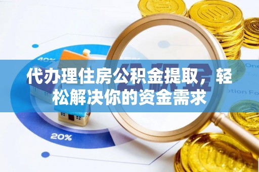 三沙代办理住房公积金提取，轻松解决你的资金需求