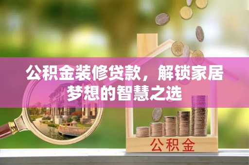 三沙公积金装修贷款，解锁家居梦想的智慧之选