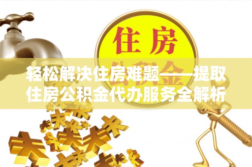 三沙轻松解决住房难题——提取住房公积金代办服务全解析