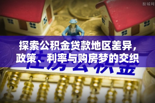 三沙探索公积金贷款地区差异，政策、利率与购房梦的交织