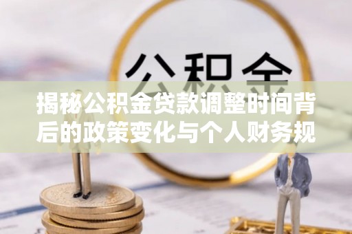 三沙揭秘公积金贷款调整时间背后的政策变化与个人财务规划