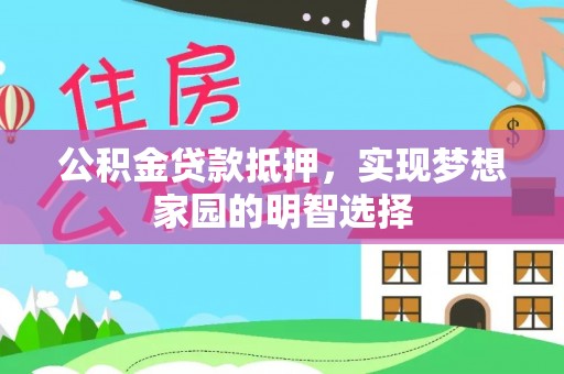 三沙公积金贷款抵押，实现梦想家园的明智选择