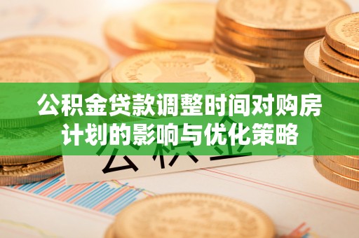 三沙公积金贷款调整时间对购房计划的影响与优化策略