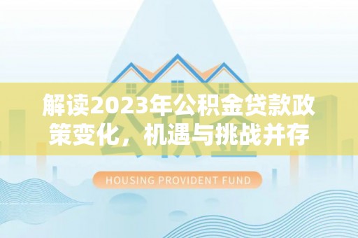 三沙解读2023年公积金贷款政策变化，机遇与挑战并存