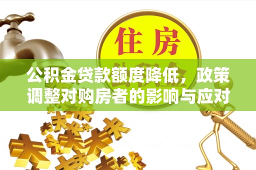 三沙公积金贷款额度降低，政策调整对购房者的影响与应对策略