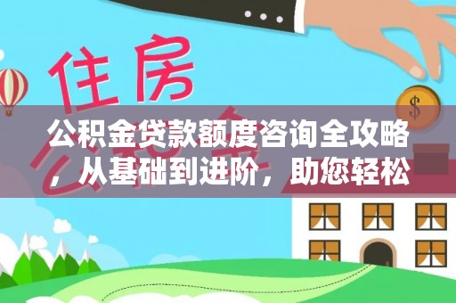 三沙公积金贷款额度咨询全攻略，从基础到进阶，助您轻松掌握关键要点