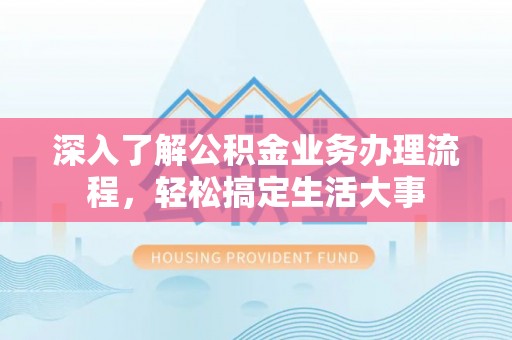 三沙深入了解公积金业务办理流程，轻松搞定生活大事
