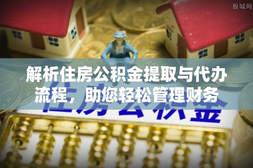 三沙解析住房公积金提取与代办流程，助您轻松管理财务
