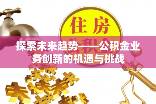 三沙探索未来趋势——公积金业务创新的机遇与挑战