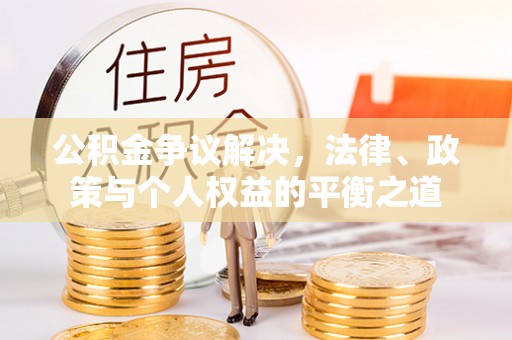 三沙公积金争议解决，法律、政策与个人权益的平衡之道
