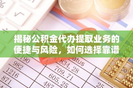 三沙揭秘公积金代办提取业务的便捷与风险，如何选择靠谱服务？