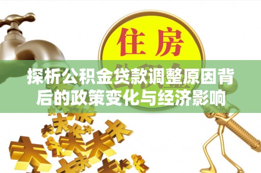 三沙探析公积金贷款调整原因背后的政策变化与经济影响