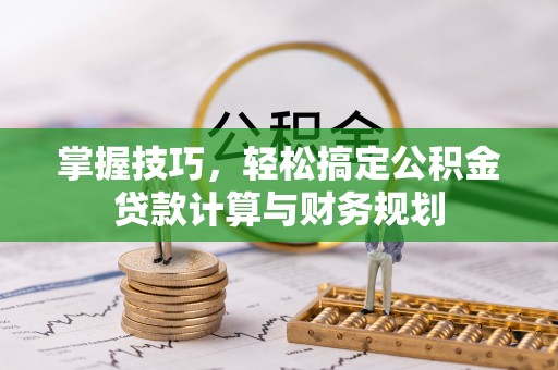 三沙掌握技巧，轻松搞定公积金贷款计算与财务规划