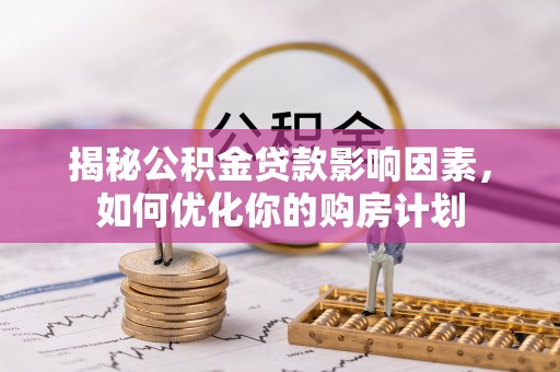 三沙揭秘公积金贷款影响因素，如何优化你的购房计划