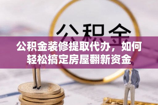 三沙公积金装修提取代办，如何轻松搞定房屋翻新资金