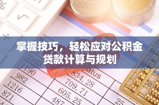 三沙掌握技巧，轻松应对公积金贷款计算与规划