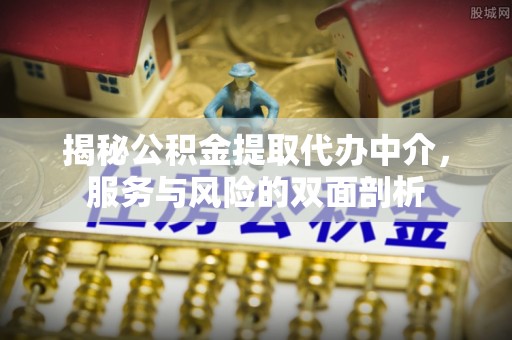 三沙揭秘公积金提取代办中介，服务与风险的双面剖析