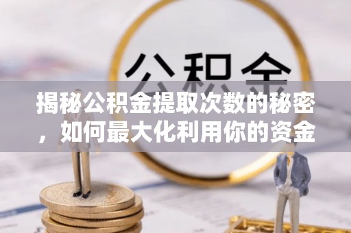 三沙揭秘公积金提取次数的秘密，如何最大化利用你的资金