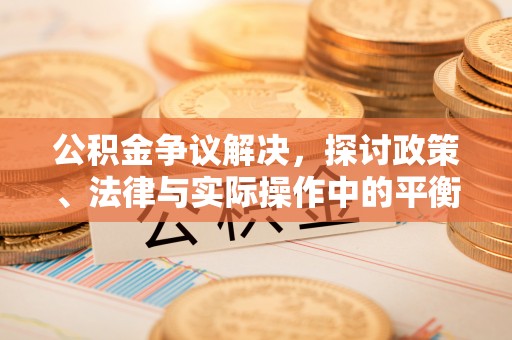 三沙公积金争议解决，探讨政策、法律与实际操作中的平衡之道