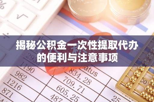 三沙揭秘公积金一次性提取代办的便利与注意事项