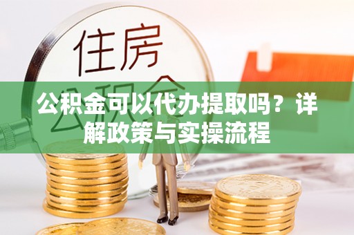 三沙公积金可以代办提取吗？详解政策与实操流程