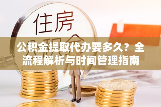 三沙公积金提取代办要多久？全流程解析与时间管理指南