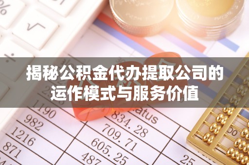 三沙揭秘公积金代办提取公司的运作模式与服务价值