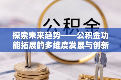 三沙探索未来趋势——公积金功能拓展的多维度发展与创新