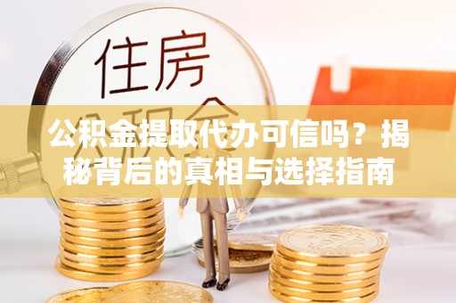 三沙公积金提取代办可信吗？揭秘背后的真相与选择指南
