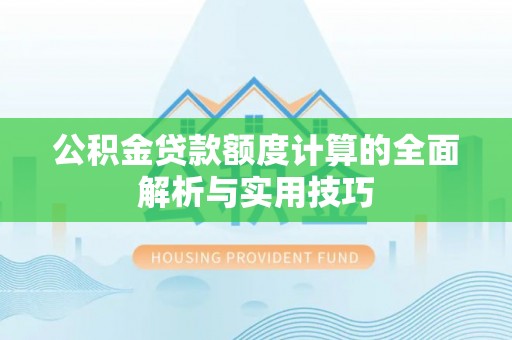 三沙公积金贷款额度计算的全面解析与实用技巧