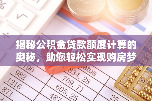 三沙揭秘公积金贷款额度计算的奥秘，助您轻松实现购房梦想