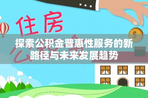 三沙探索公积金普惠性服务的新路径与未来发展趋势