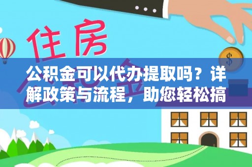 三沙公积金可以代办提取吗？详解政策与流程，助您轻松搞定！