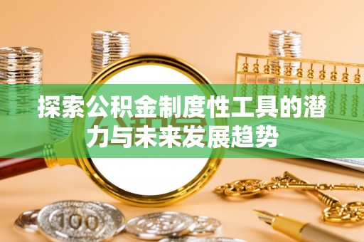 三沙探索公积金制度性工具的潜力与未来发展趋势