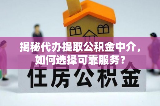 三沙揭秘代办提取公积金中介，如何选择可靠服务？