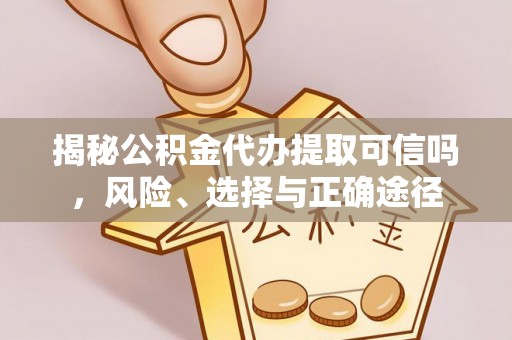 三沙揭秘公积金代办提取可信吗，风险、选择与正确途径