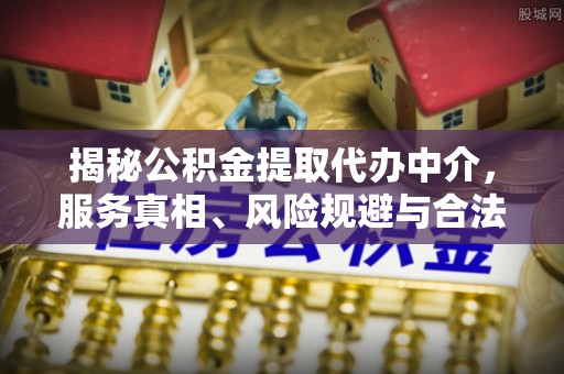 三沙揭秘公积金提取代办中介，服务真相、风险规避与合法途径