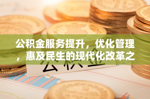 三沙公积金服务提升，优化管理，惠及民生的现代化改革之路