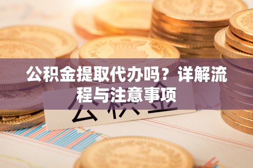 三沙公积金提取代办吗？详解流程与注意事项