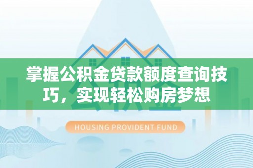 三沙掌握公积金贷款额度查询技巧，实现轻松购房梦想
