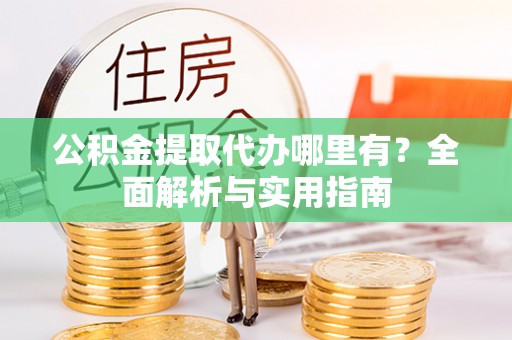 三沙公积金提取代办哪里有？全面解析与实用指南