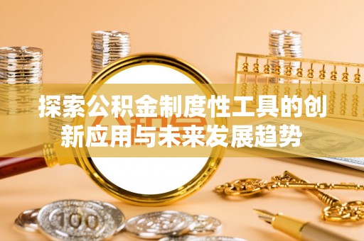 三沙探索公积金制度性工具的创新应用与未来发展趋势