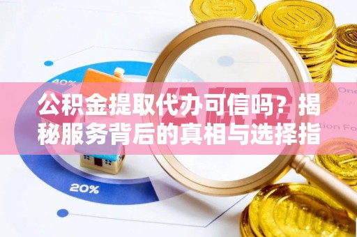 三沙公积金提取代办可信吗？揭秘服务背后的真相与选择指南