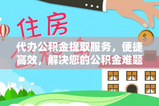 三沙代办公积金提取服务，便捷高效，解决您的公积金难题